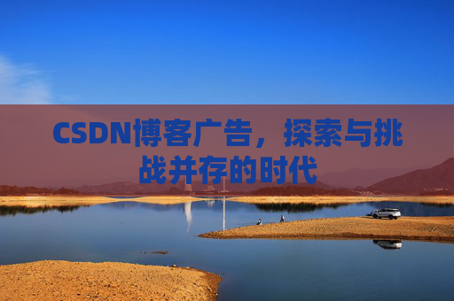 CSDN博客广告，探索与挑战并存的时代