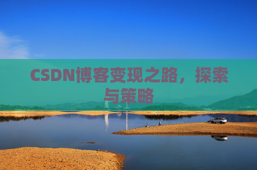 CSDN博客变现之路,探索与策略