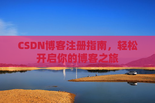 CSDN博客注册指南，轻松开启你的博客之旅